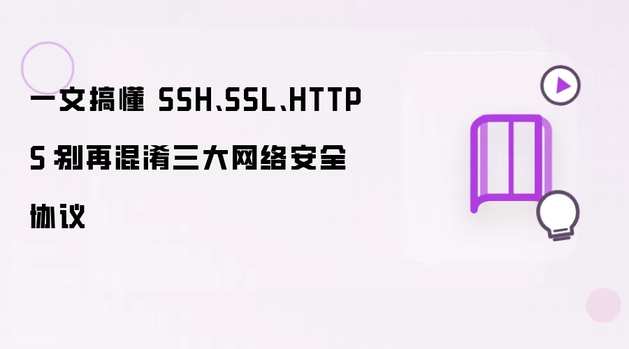 一文搞懂 SSH、SSL、HTTPS：别再混淆三大网络安全协议