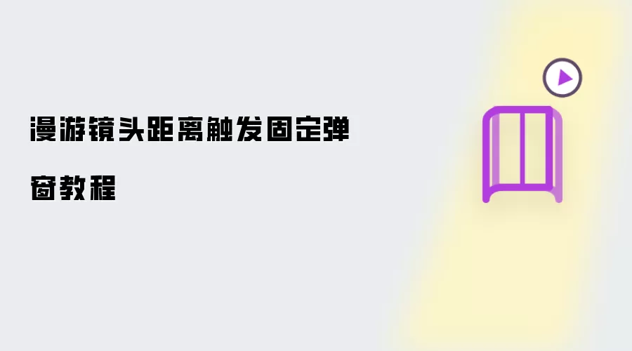 漫游镜头距离触发固定弹窗操作步骤