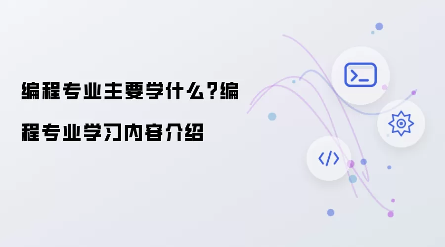 编程专业主要学什么？编程专业学习内容说明