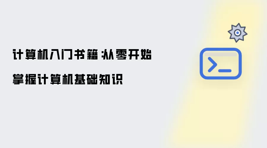 计算机入门书籍：从零开始掌握计算机基础知识