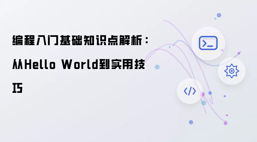 编程入门基础知识点解析：从Hello World到实用实用技巧
