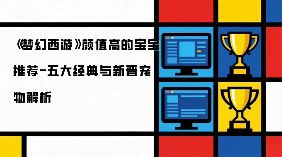 《梦幻西游》颜值高的宝宝推荐-五大经典与新晋宠物解析