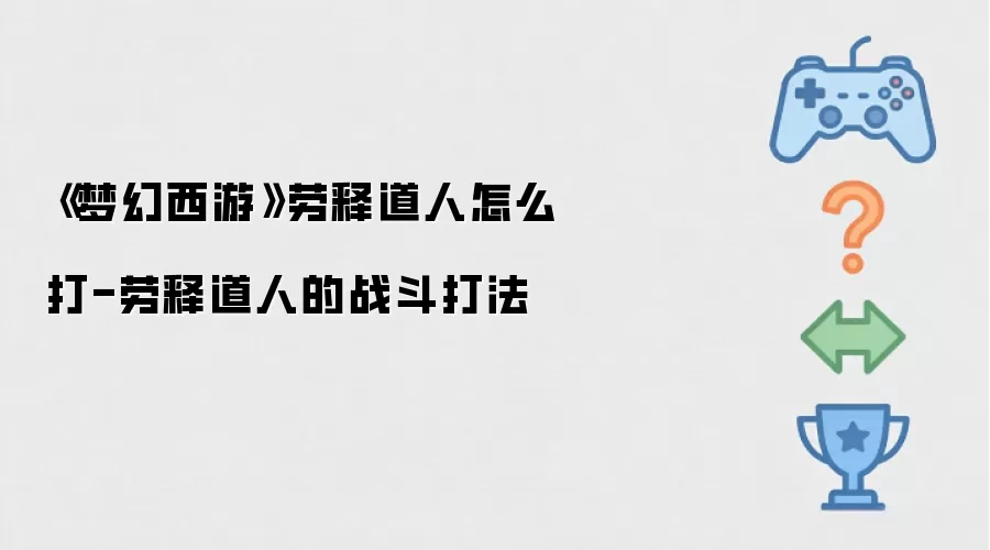 《梦幻西游》劳释道人如何打-劳释道人的战斗打法