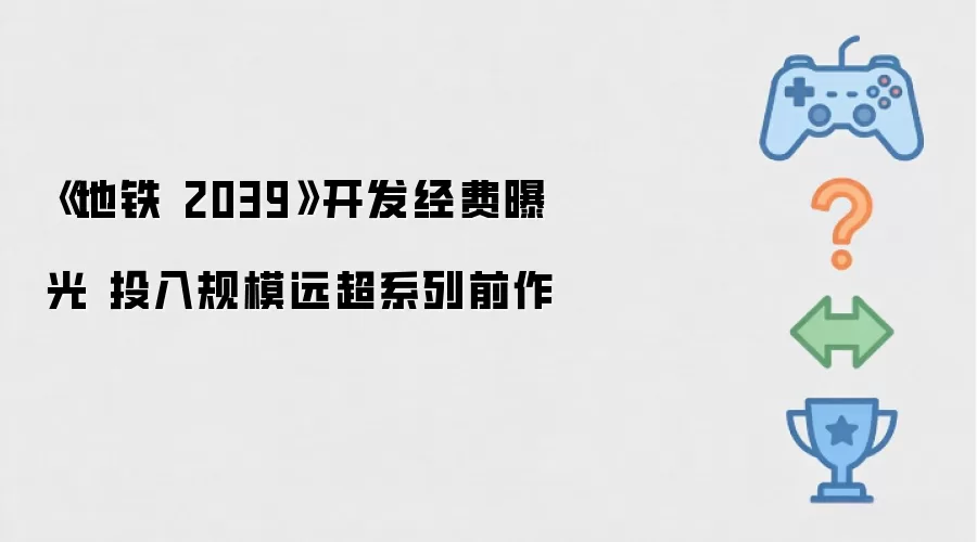 《地铁 2039》开发经费曝光 投入规模远超系列前作