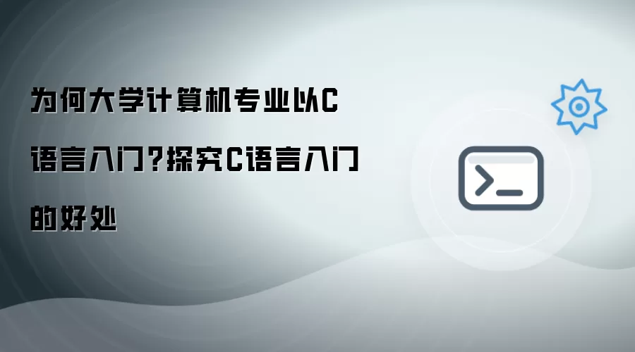 为何大学计算机专业以C语言入门？探究C语言入门的好处