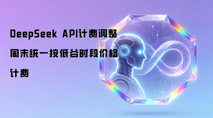 DeepSeek API计费调整 周末统一按低谷时段价格计费