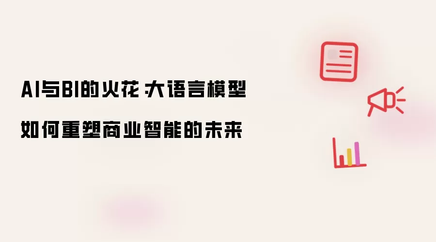 AI与BI的火花：大语言模型如何重塑商业智能的未来