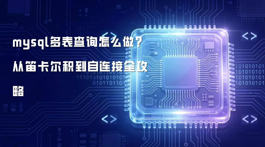 mysql多表查询如何做？从笛卡尔积到自连接全攻略