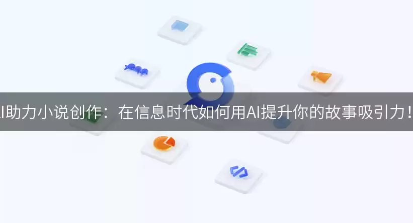 AI助力小说创作：在信息时代如何用AI提升你的故事吸引力！