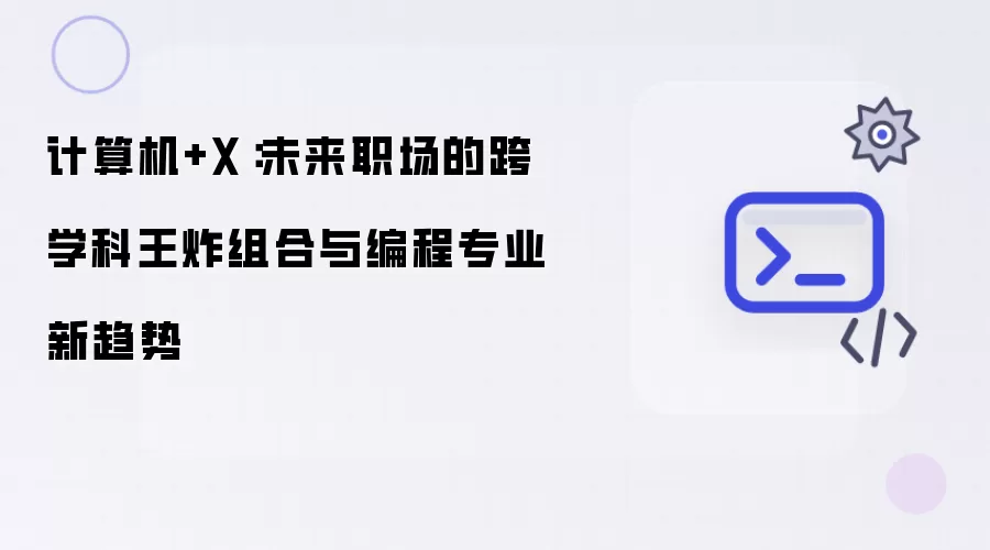 计算机+X：未来职场的跨学科王炸组合与编程专业新趋势