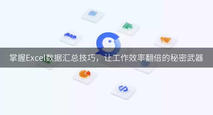 掌握Excel数据汇总实用技巧，让工作效率翻倍的秘密武器