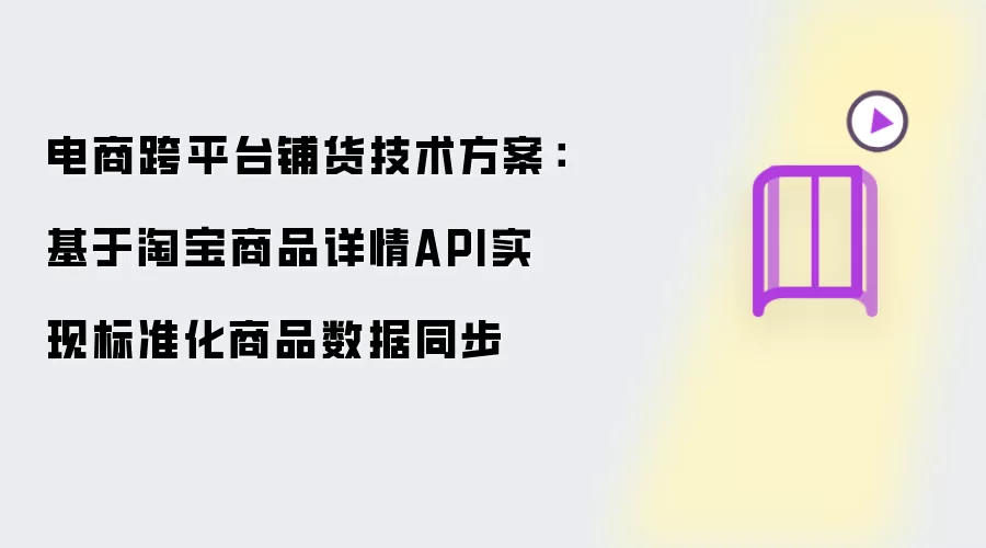 电商跨平台铺货技术方案：基于淘宝商品详情API实现标准化商品数据同步