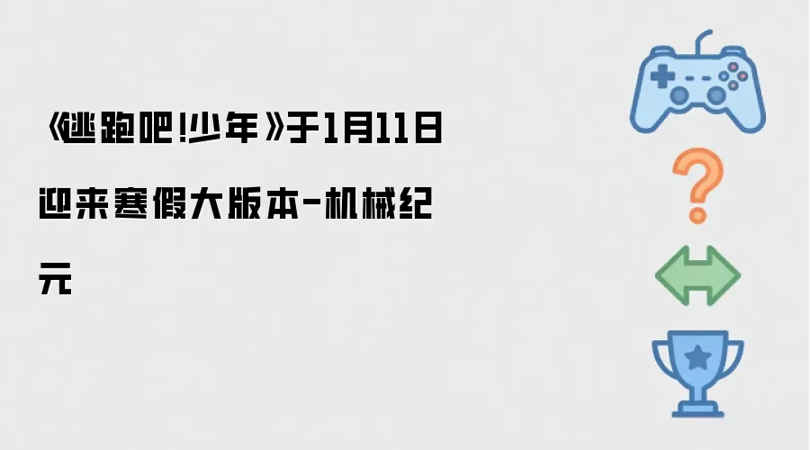《逃跑吧！少年》于1月11日迎来寒假大版本-机械纪元