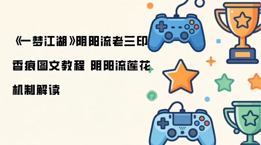 《一梦江湖》阴阳流老三印香痕图文操作步骤 阴阳流莲花机制解读
