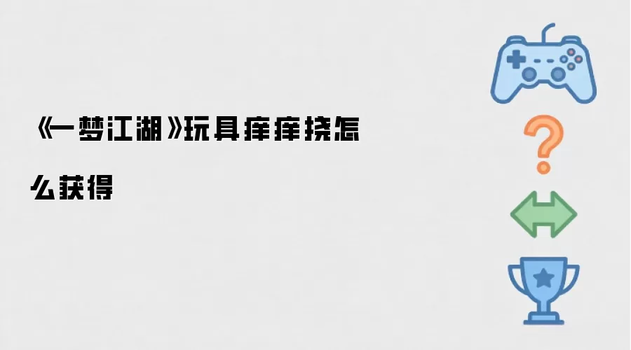 《一梦江湖》玩具痒痒挠如何获得