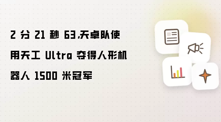 2 分 21 秒 63，天卓队使用天工 Ultra 夺得人形机器人 1500 米冠军