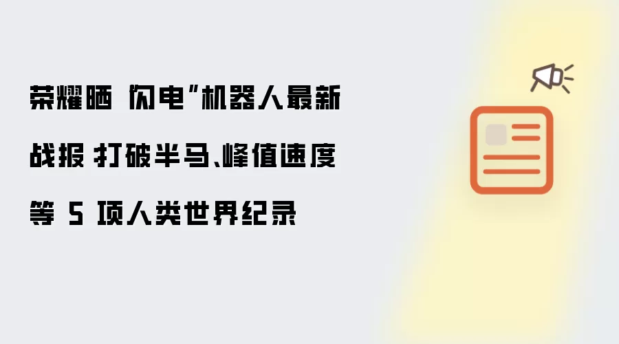 荣耀晒“闪电”机器人最新战报：打破半马、峰值速度等 5 项人类世界纪录