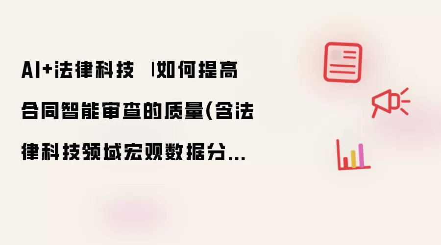AI+法律科技 | 如何提高合同智能审查的质量(含法律科技领域宏观数据分析)