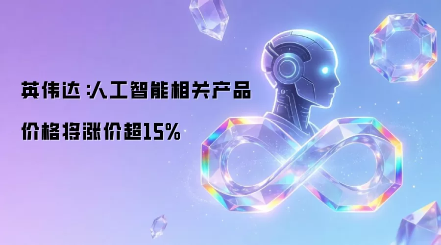 英伟达：人工智能相关产品价格将涨价超15%