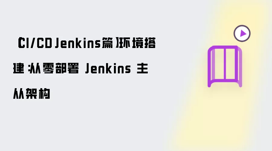 【CI/CD·Jenkins篇】环境搭建：从零部署 Jenkins 主从架构