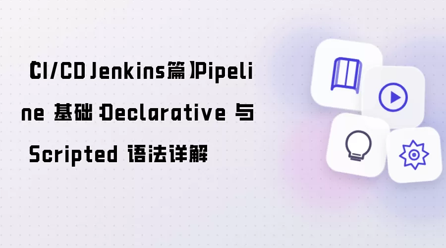 【CI/CD·Jenkins篇】Pipeline 基础：Declarative 与 Scripted 语法详细说明