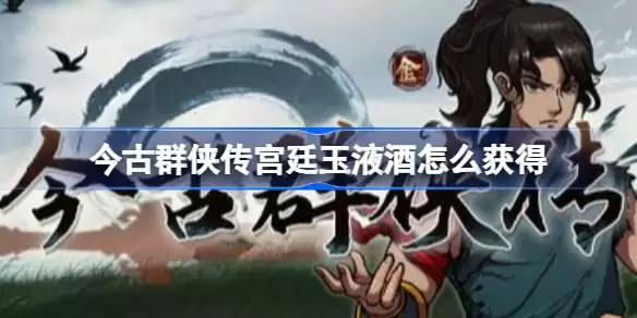 今古群侠传宫廷玉液酒怎么获得 今古群侠传宫廷玉液酒获取做法