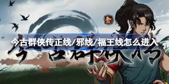 今古群侠传正线/邪线/福王线怎么进入 今古群侠传正线/邪线/福王线进入做法