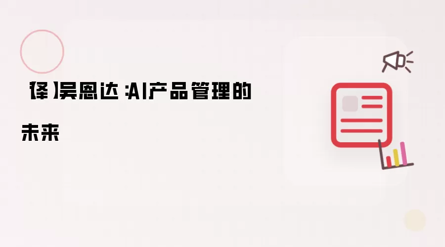 【译】吴恩达：AI产品管理的未来讲了什么-主要信息和内容重点