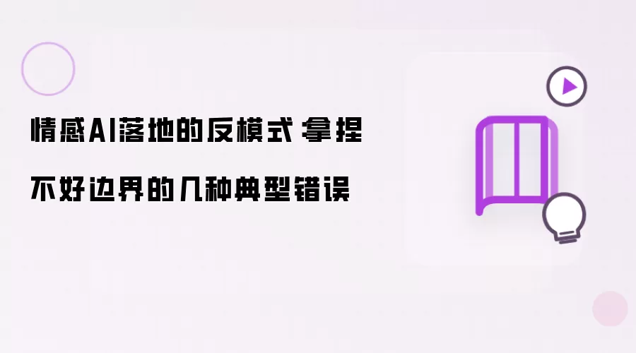 情感AI落地的反模式：拿捏不好边界的几种典型错误
