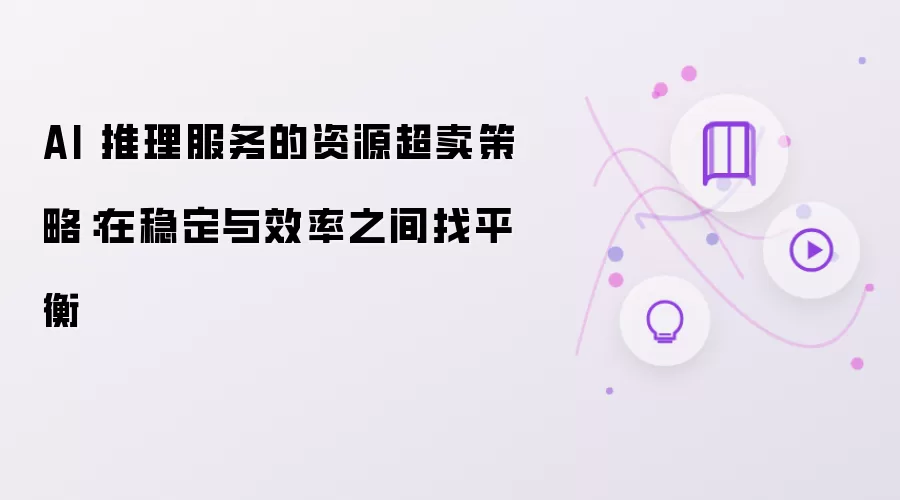 AI 推理服务的资源超卖策略：在稳定与效率之间找平衡