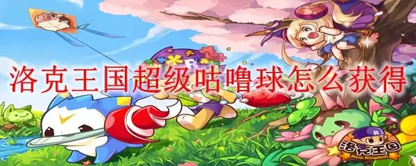 洛克王国超级咕噜球如何获得