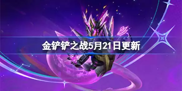 金铲铲之战5月21日更新公告 金铲铲之战17.3a版本更新全部内容