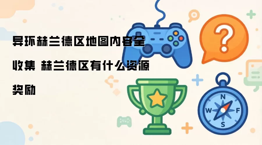 异环赫兰德区地图内容全收集 赫兰德区有什么资源奖励
