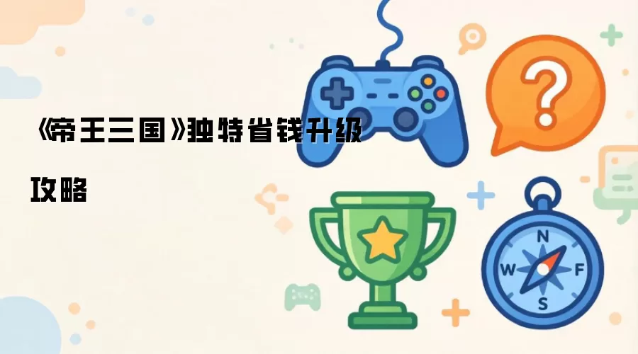 《帝王三国》独特省钱升级攻略