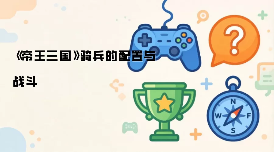 《帝王三国》骑兵的配置与战斗