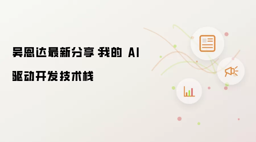 吴恩达最新分享：我的 AI 驱动开发技术栈讲了什么-主要信息和内