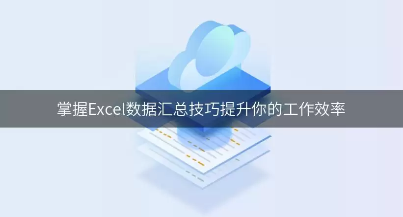 掌握Excel数据汇总实用技巧提升你的工作效率