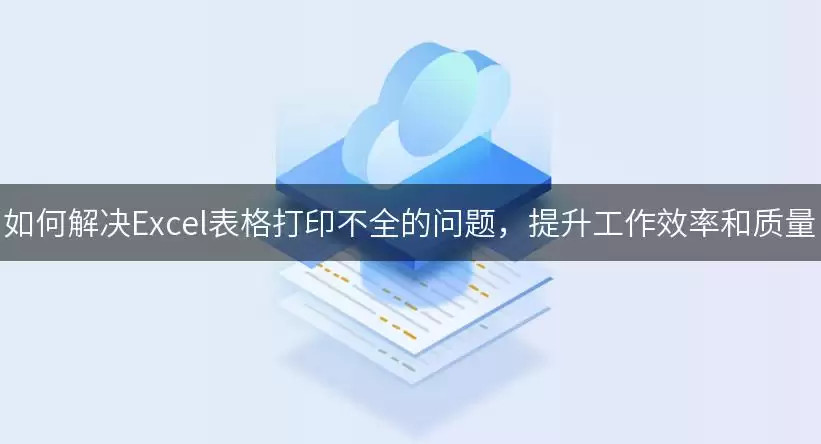 如何解决Excel表格打印不全的问题，提升工作效率和质量