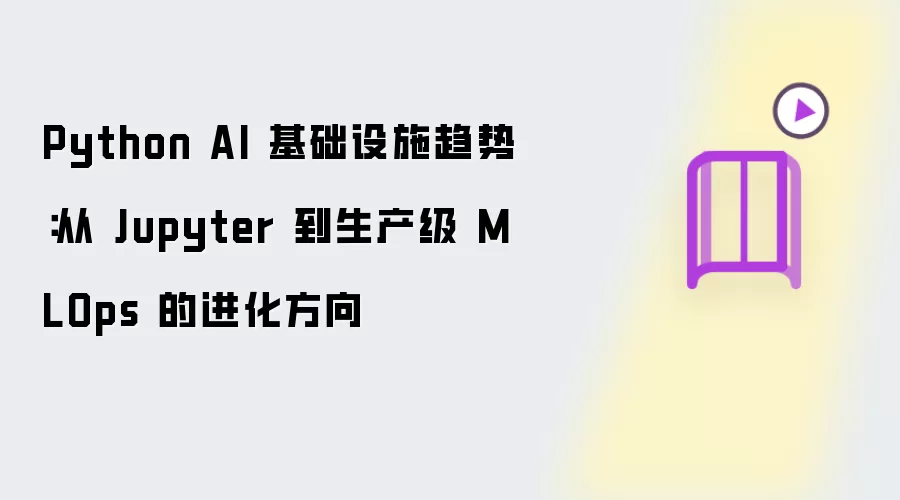 Python AI 基础设施趋势：从 Jupyter 到生产级 MLOps 的进化方向