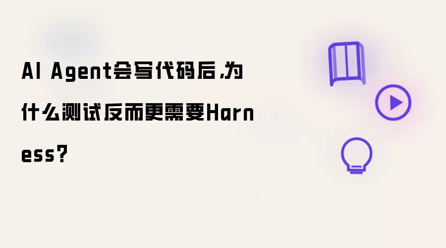 AI Agent会写代码后，为什么测试反而更需要Harness？