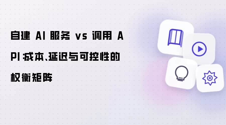 自建 AI 服务 vs 调用 API：成本、延迟与可控性的权衡矩阵