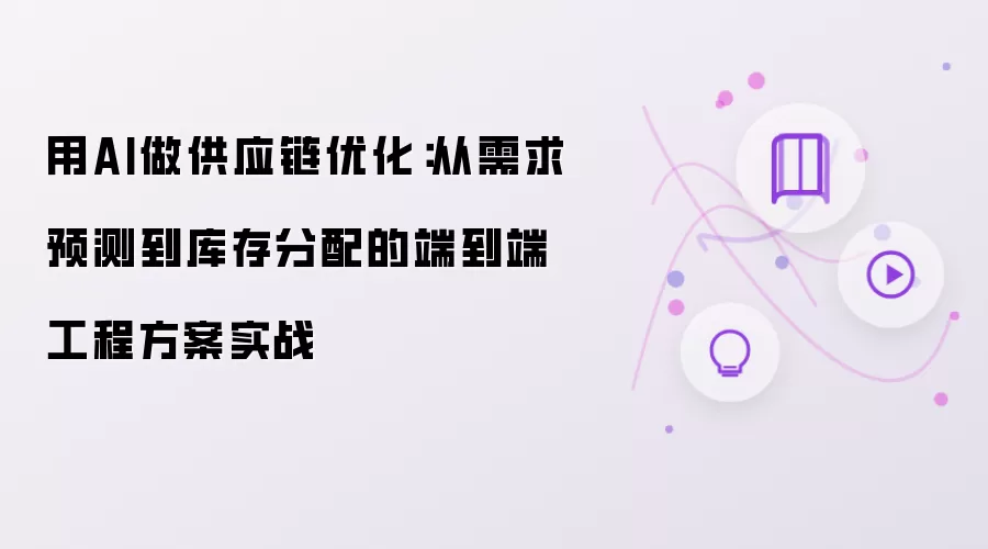 用AI做供应链优化：从需求预测到库存分配的端到端工程方案实战