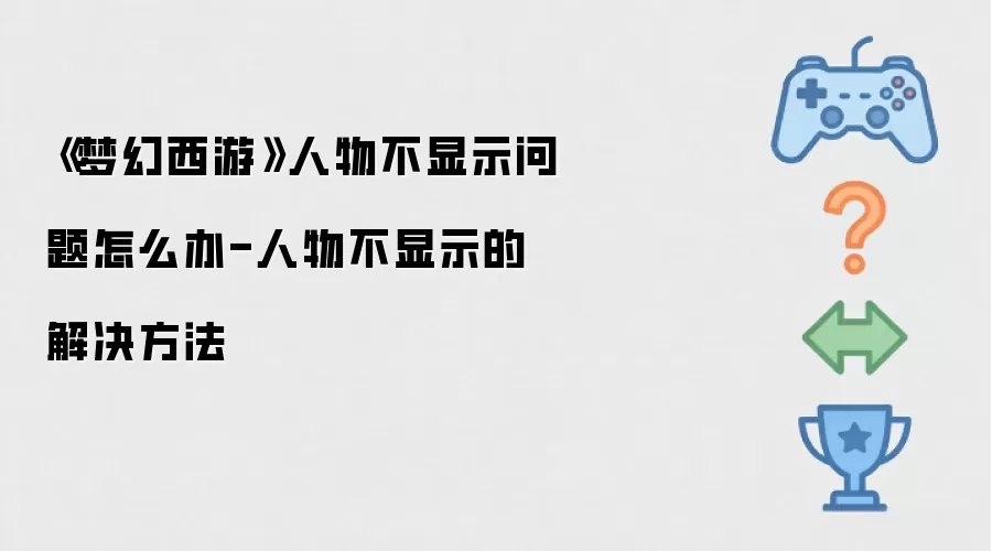 《梦幻西游》人物不显示问题怎么办-人物不显示的解决做法
