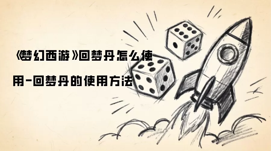 《梦幻西游》回梦丹怎么使用-回梦丹的使用做法