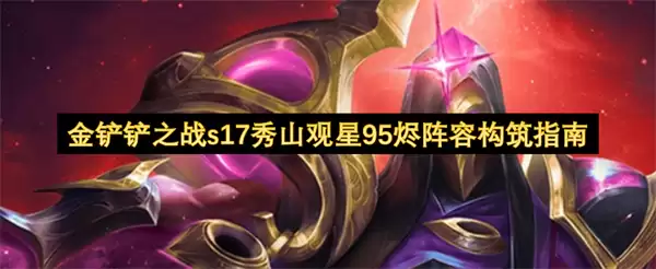 金铲铲之战s17秀山观星95烬阵容构筑指南
