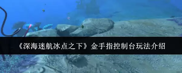 《深海迷航冰点之下》金手指控制台玩法说明