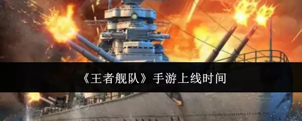 《王者舰队》手游上线时间