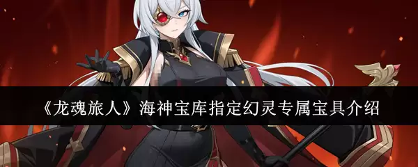 《龙魂旅人》海神宝库指定幻灵专属宝具说明