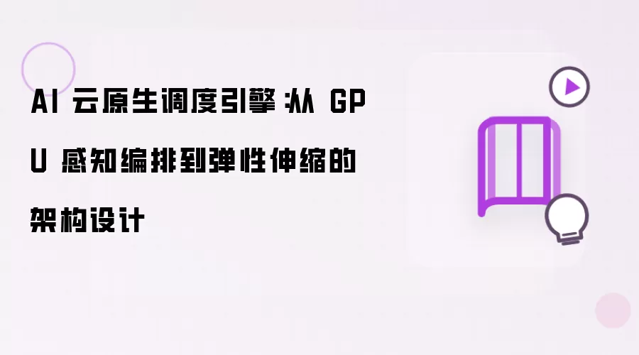AI 云原生调度引擎：从 GPU 感知编排到弹性伸缩的架构设计