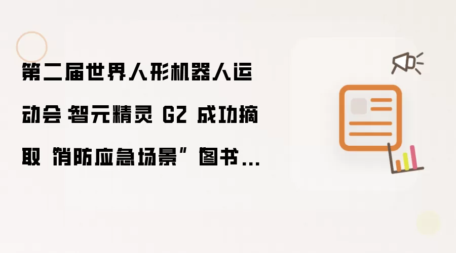 第二届世界人形机器人运动会：智元精灵 G2 成功摘取“消防应急场景”“图书场景”两枚金牌